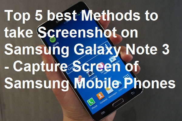 Top 5 best Methods to take Screenshot on Samsung Galaxy Note 3 - Capture Screen of Samsung Mobile Phones