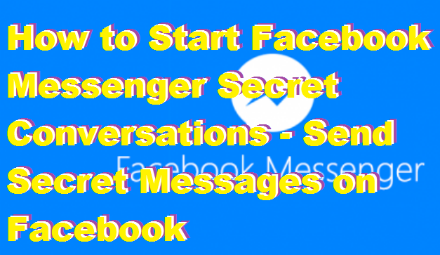 How to Start Facebook Messenger Secret Conversations - Send Secret Messages on Facebook