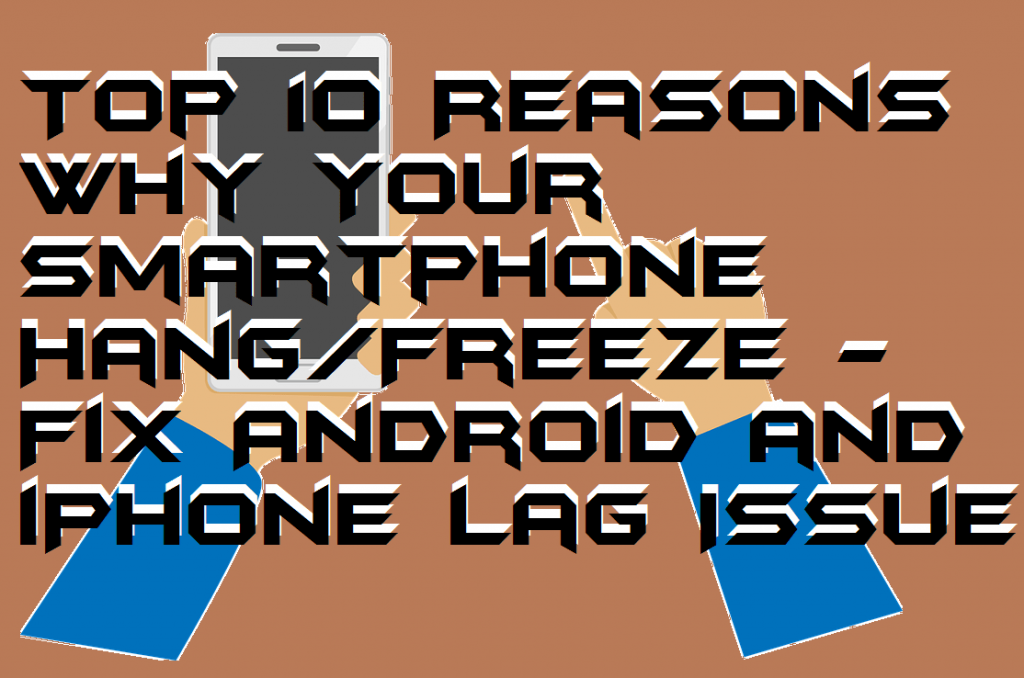 Top 10 Reasons Why Your Smartphone Hang-Freeze - Fix Android and iPhone Lag Issue