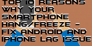 Top 10 Reasons Why Your Smartphone Hang-Freeze - Fix Android and iPhone Lag Issue