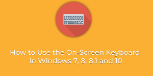 How to Use the On-Screen Keyboard in Windows 7, 8, 8.1 and 10