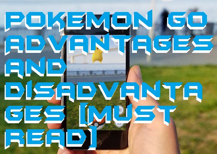 Pokemon Go Advantages and Disadvantages [Must Read]