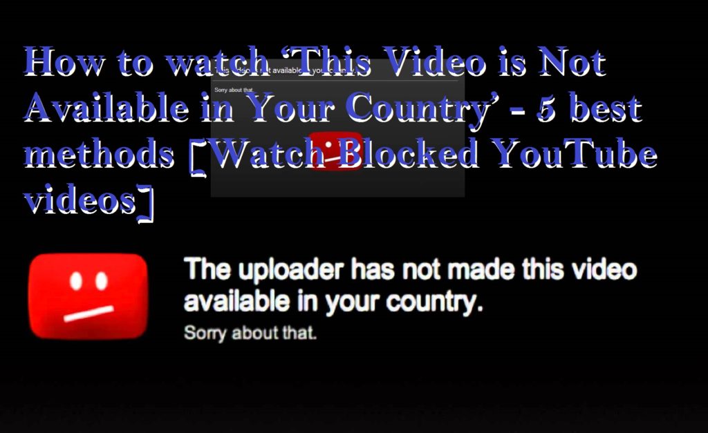 How to watch ‘This Video is Not Available in Your Country’ - 5 best methods [Watch Blocked YouTube videos]