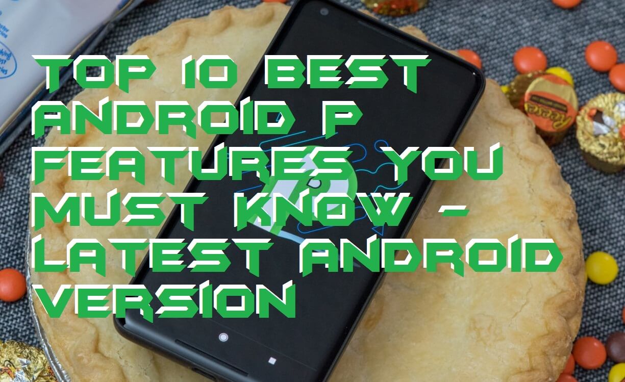 Top 10 Best Android P Features You Must Know - Latest Android Version
