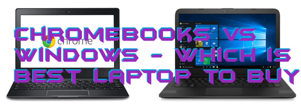 Chromebooks vs Windows - Which is Best Laptop to Buy