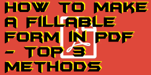 How to Make a Fillable Form in PDF - Top 3 Methods