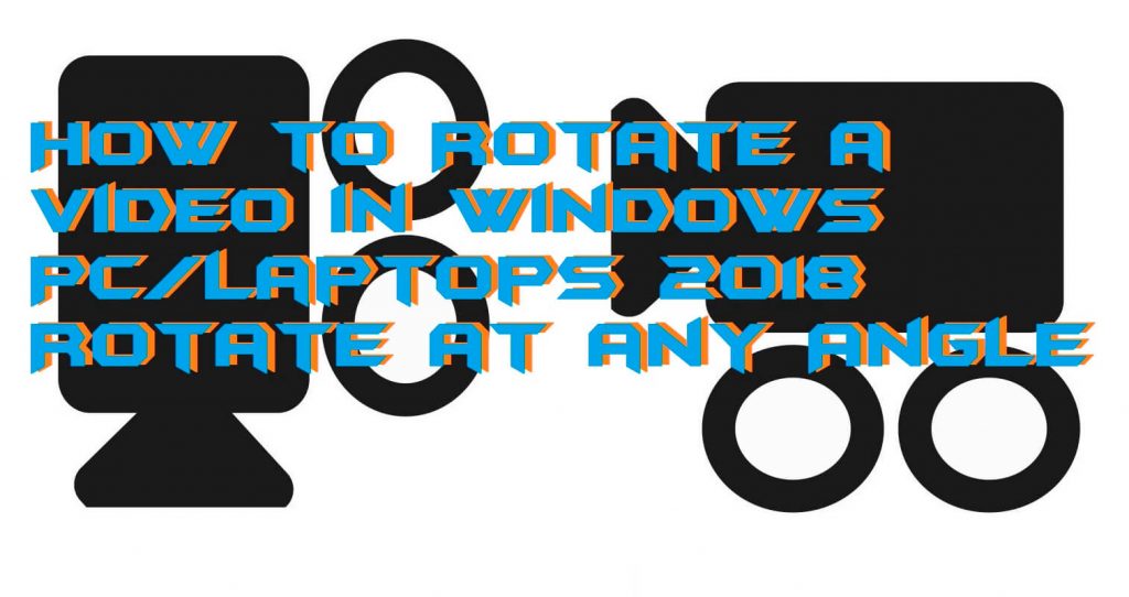How to Rotate a Video in Windows PC-Laptops 2018 - Rotate at any Angle