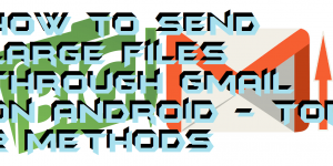 How to Send Large Files Through Gmail on Android - Top 2 Methods