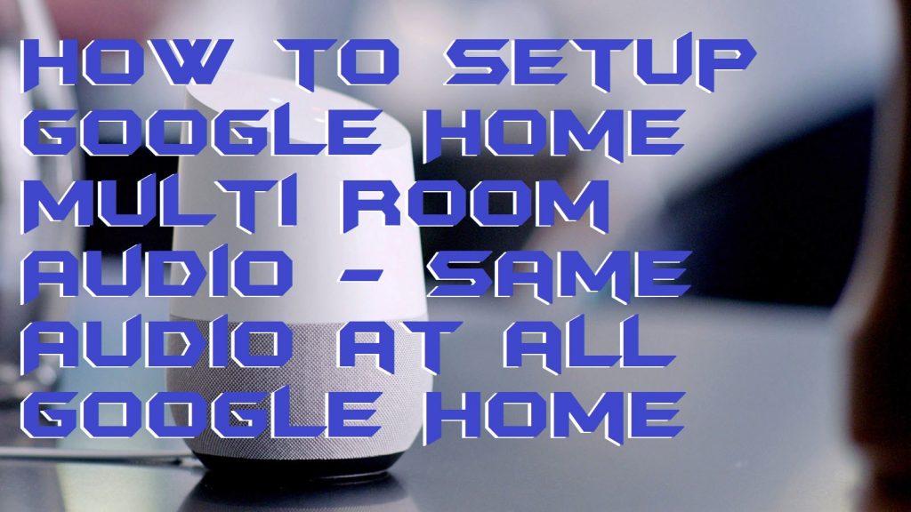 How to Setup Google Home Multi Room Audio - Same Audio at all Google Home