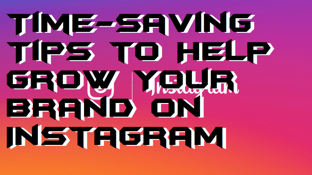 Time-Saving Tips to Help Grow Your Brand on Instagram