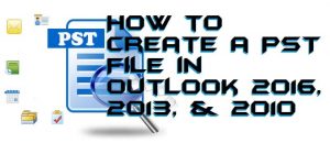 How to Create a PST File in Outlook 2016, 2013, & 2010