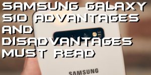 Samsung Galaxy S10 Advantages and Disadvantages - Must Read