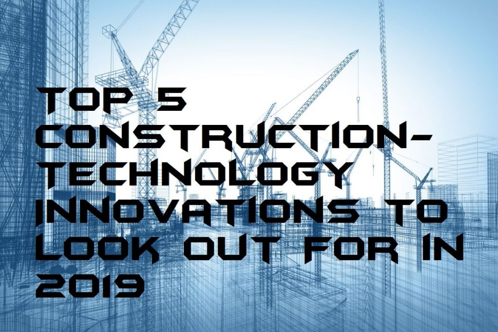 Top 5 Construction-Technology Innovations to Look Out For in 2019