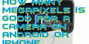 How Many Megapixels is Good for a Camera on Android or iPhone