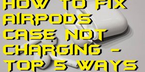 How to Fix AirPods Case Not Charging - Top 5 Ways