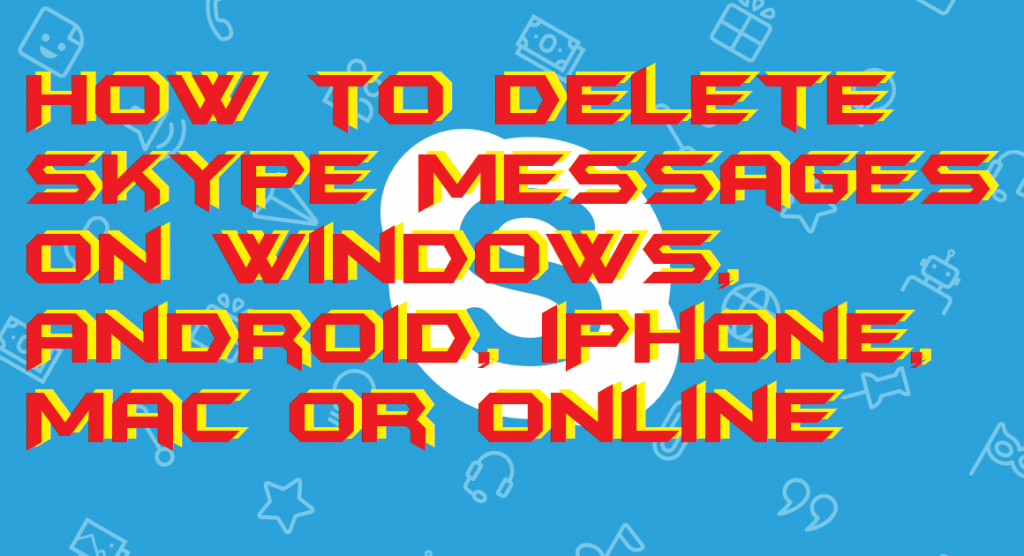 How to Delete Skype Messages on Windows, Android, iPhone, Mac or Online