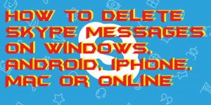 How to Delete Skype Messages on Windows, Android, iPhone, Mac or Online