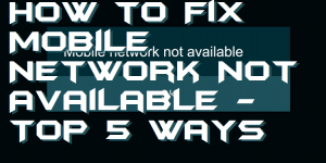 How to Fix Mobile Network Not Available - Top 5 Ways