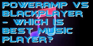 Poweramp vs BlackPlayer - Which is Best Music Player