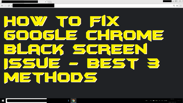 How to Fix Google Chrome Black Screen Issue - Best 3 Methods