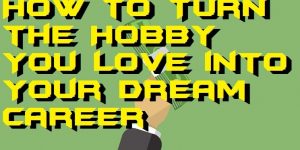 How to Turn the Hobby You Love into Your Dream Career