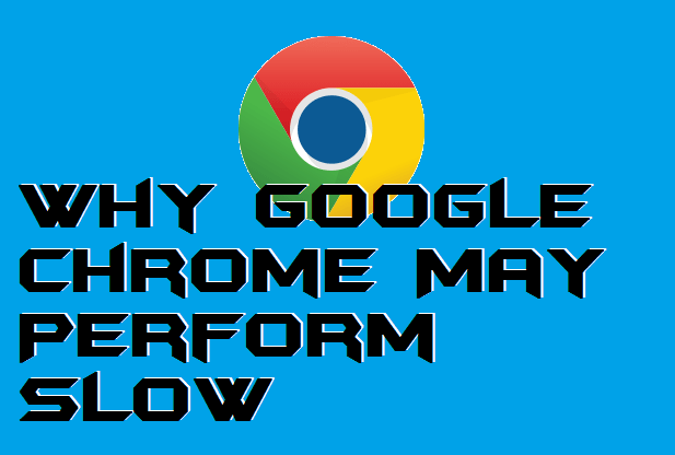 Why Google Chrome May Perform Slow – The Reasons & Solutions for Windows Users