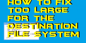 How to Fix Too Large For The Destination File System