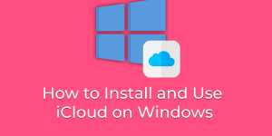 How to Install and Use iCloud on Windows
