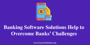 How Banking Software Solutions Help to Overcome Banks’ Challenges