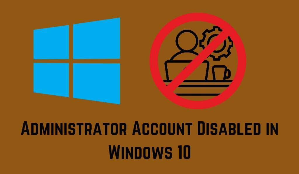 Administrator Account Disabled in Windows 10