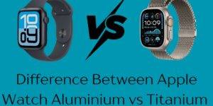 Difference Between Apple watch Aluminum vs Titanium Complete Details