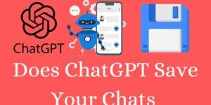 Does ChatGPT Save Your Chats - Complete Details