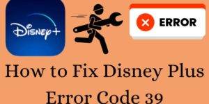 How to Fix Disney Plus Error Code 39 - Best 7 Ways