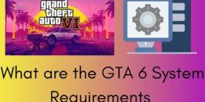 What Are the GTA 6 System Requirements