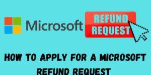 How to Apply for a Microsoft Refund Request- Top 5 Steps