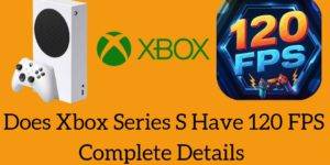 Does Xbox Series S Have 120 FPS - Complete Details