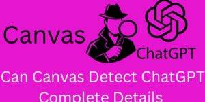 Can Canvas Detect ChatGPT- Complete Details