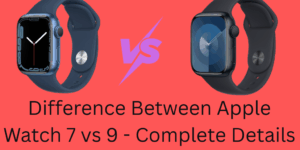 Difference Between Apple Watch 7 vs 9 - Complete Details
