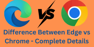 Difference Between Edge vs Chrome - Complete Details