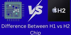 Difference Between H1 vs H2 Chip – Which One Is Better