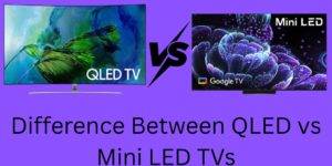 Difference Between QLED vs Mini LED TVs