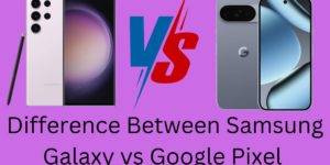 Difference Between Samsung Galaxy vs Google Pixel - 7 Main Differences