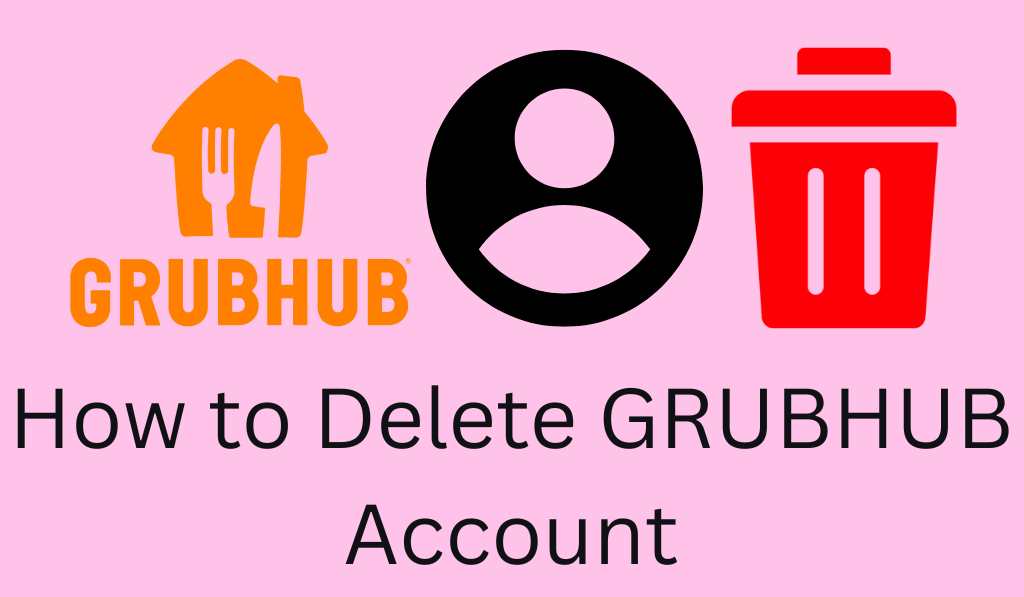 How to Delete Grubhub Account - 6 Easy steps