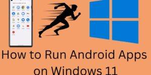 How to Run Android Apps on Windows 11
