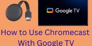 How to Use Chromecast With Google TV- 5 Easy Steps to Setup