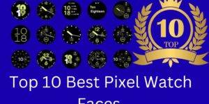 Top 10 Best Pixel Watch Faces