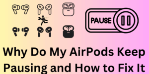 Why Do My AirPods Keep Pausing and How to Fix It - 6 Main issue or Fixes