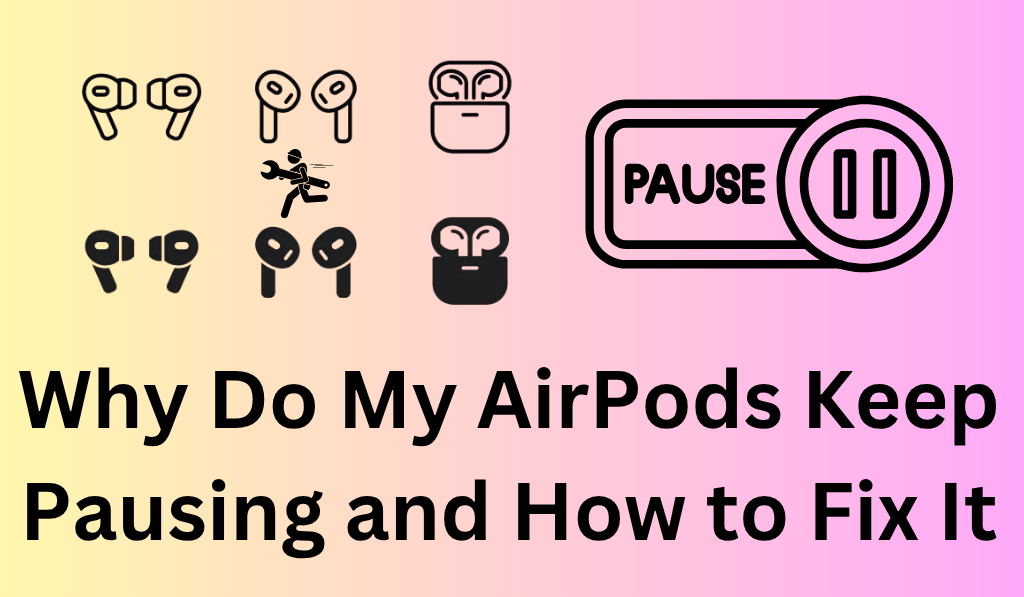 Why Do My AirPods Keep Pausing and How to Fix It - 6 Main issue or Fixes