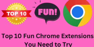 Top 10 Fun Chrome Extensions You Need to Try