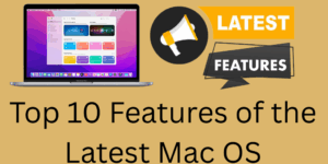 Top 10 Features of the Latest mac OS